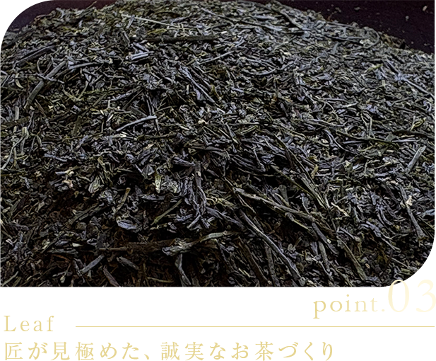 point.03 Leaf 匠が見極めた、誠実なお茶づくり