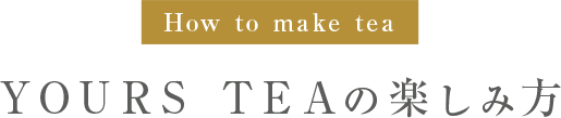 YOURS TEAの楽しみ方